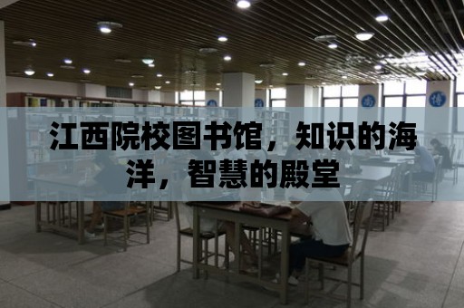 江西院校圖書館，知識的海洋，智慧的殿堂