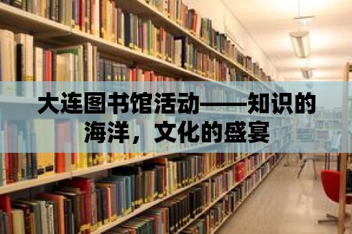 大連圖書館活動——知識的海洋，文化的盛宴