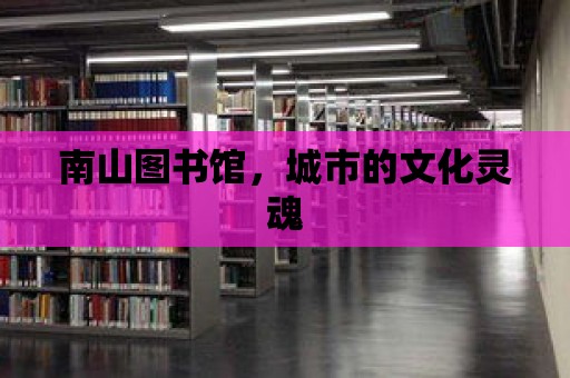 南山圖書館，城市的文化靈魂