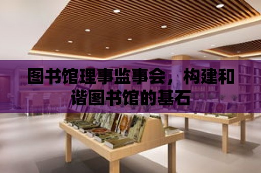 圖書館理事監事會，構建和諧圖書館的基石