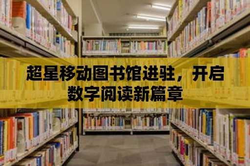 超星移動圖書館進駐，開啟數字閱讀新篇章