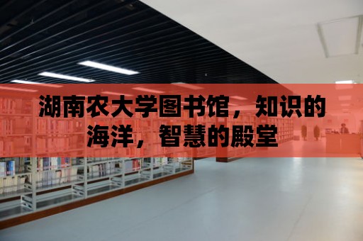 湖南農大學圖書館，知識的海洋，智慧的殿堂