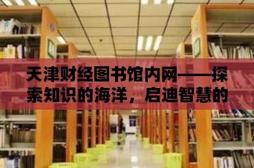 天津財經圖書館內網——探索知識的海洋，啟迪智慧的旅程