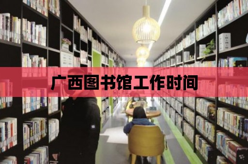 廣西圖書館工作時間