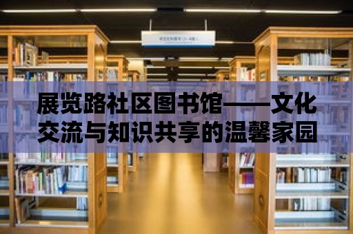 展覽路社區(qū)圖書館——文化交流與知識(shí)共享的溫馨家園