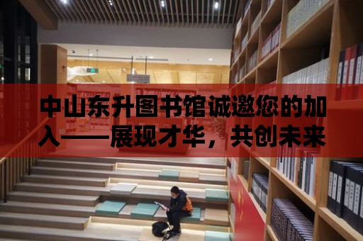 中山東升圖書館誠邀您的加入——展現才華，共創未來！