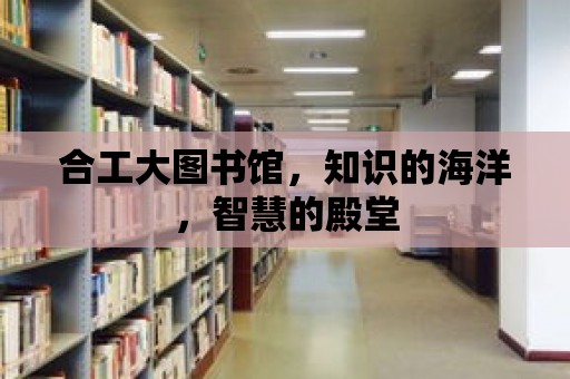 合工大圖書館，知識的海洋，智慧的殿堂