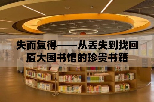 失而復(fù)得——從丟失到找回廈大圖書館的珍貴書籍