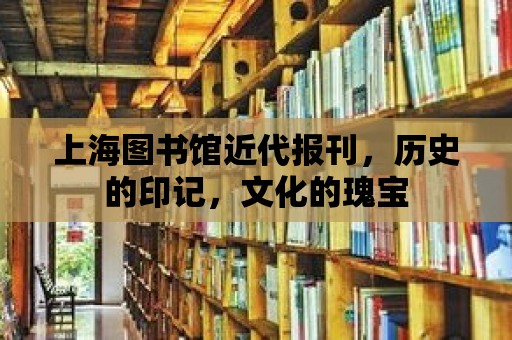 上海圖書館近代報刊，歷史的印記，文化的瑰寶