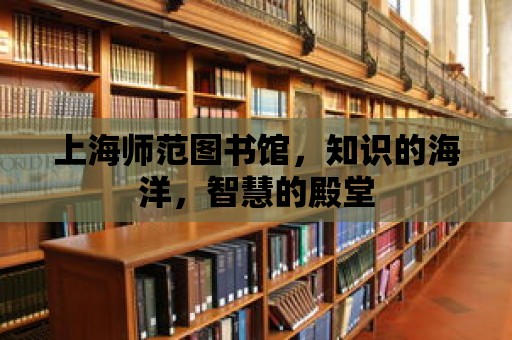 上海師范圖書館，知識的海洋，智慧的殿堂