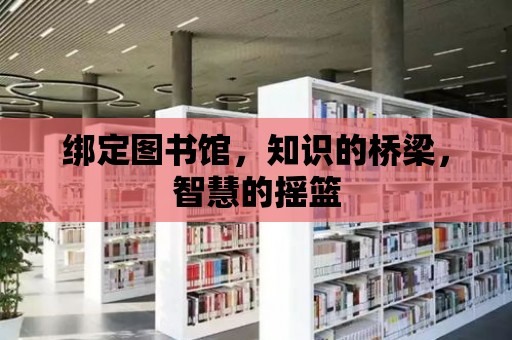 綁定圖書館，知識的橋梁，智慧的搖籃