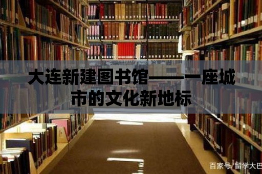 大連新建圖書館——一座城市的文化新地標(biāo)