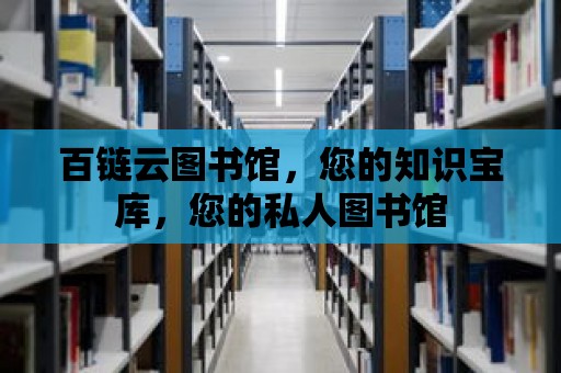 百鏈云圖書館，您的知識(shí)寶庫(kù)，您的私人圖書館