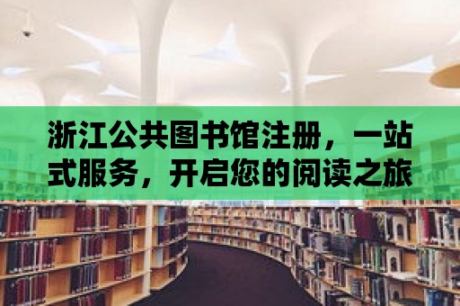 浙江公共圖書館注冊，一站式服務，開啟您的閱讀之旅