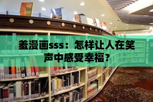 羞漫畫sss：怎樣讓人在笑聲中感受幸福？