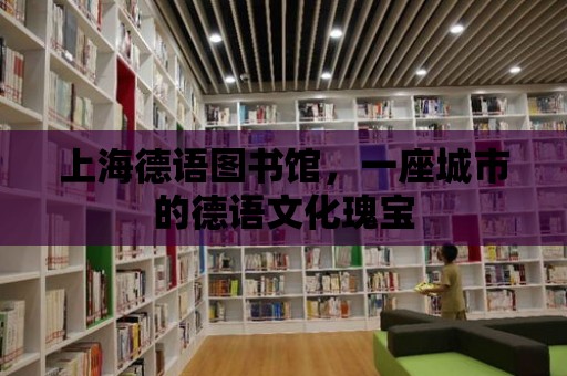 上海德語圖書館，一座城市的德語文化瑰寶