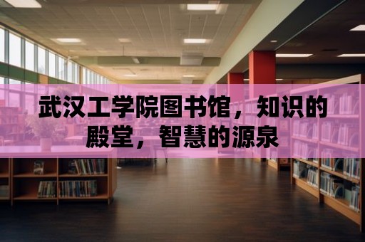 武漢工學院圖書館，知識的殿堂，智慧的源泉