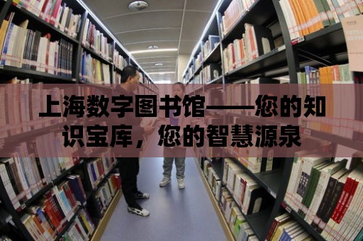 上海數字圖書館——您的知識寶庫，您的智慧源泉