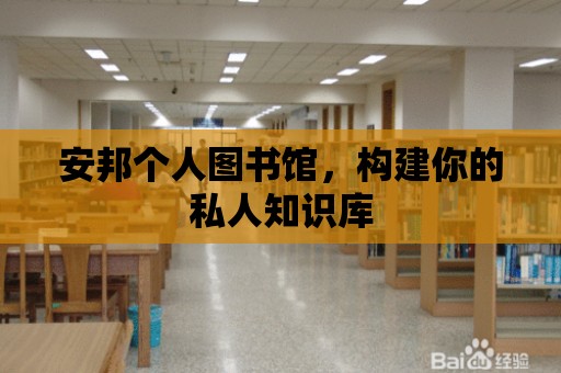 安邦個人圖書館，構建你的私人知識庫