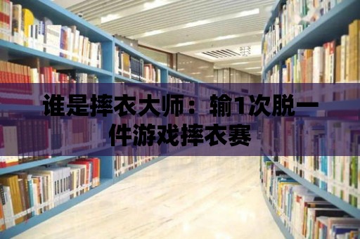 誰是摔衣大師：輸1次脫一件游戲摔衣賽