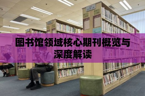 圖書館領域核心期刊概覽與深度解讀