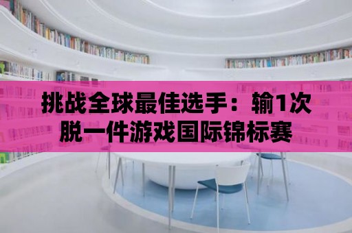 挑戰全球最佳選手：輸1次脫一件游戲國際錦標賽