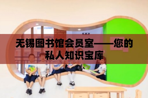 無錫圖書館會員室——您的私人知識寶庫