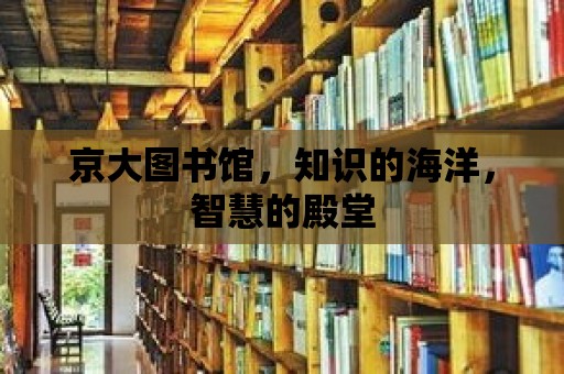 京大圖書館，知識的海洋，智慧的殿堂