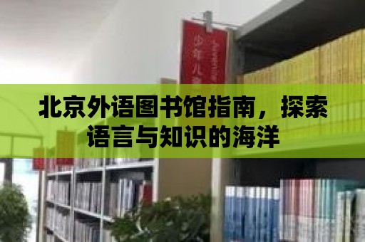 北京外語圖書館指南，探索語言與知識的海洋