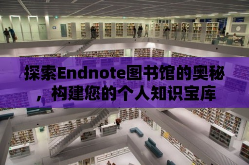 探索Endnote圖書館的奧秘，構(gòu)建您的個(gè)人知識(shí)寶庫(kù)