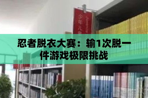 忍者脫衣大賽：輸1次脫一件游戲極限挑戰(zhàn)