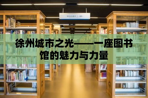 徐州城市之光——一座圖書館的魅力與力量