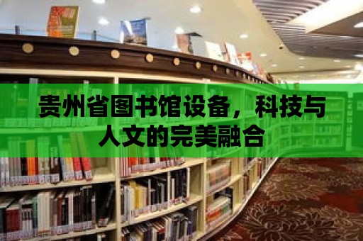 貴州省圖書館設備，科技與人文的完美融合