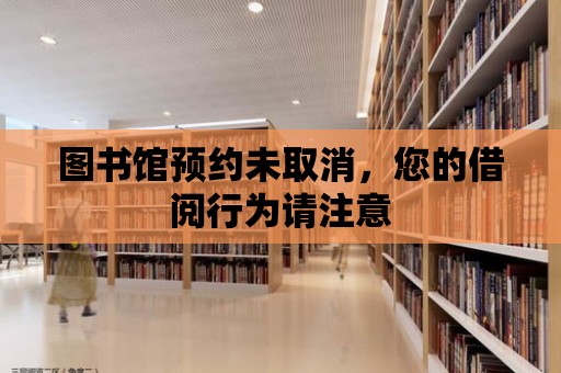 圖書館預約未取消，您的借閱行為請注意