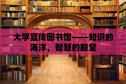 大學(xué)宣傳圖書館——知識的海洋，智慧的殿堂