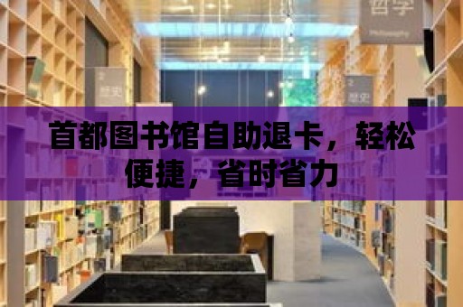 首都圖書館自助退卡，輕松便捷，省時省力