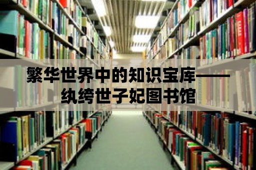 繁華世界中的知識寶庫——紈绔世子妃圖書館