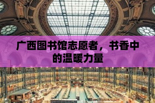 廣西圖書館志愿者，書香中的溫暖力量