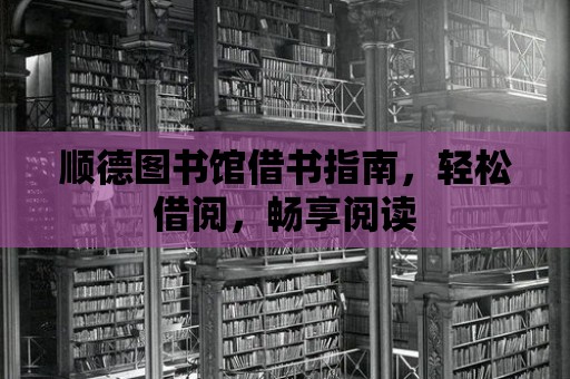 順德圖書館借書指南，輕松借閱，暢享閱讀