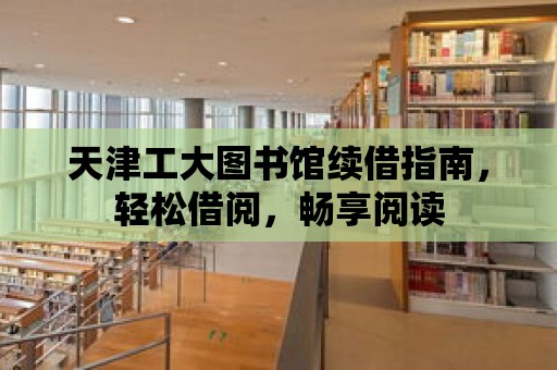 天津工大圖書館續借指南，輕松借閱，暢享閱讀