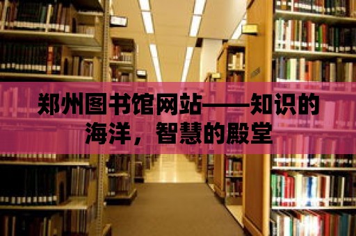 鄭州圖書館網站——知識的海洋，智慧的殿堂