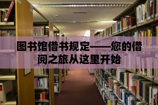 圖書館借書規(guī)定——您的借閱之旅從這里開始