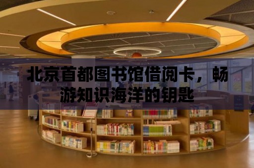 北京首都圖書館借閱卡，暢游知識海洋的鑰匙