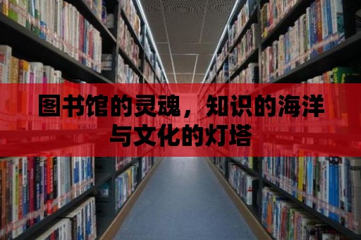 圖書館的靈魂，知識的海洋與文化的燈塔