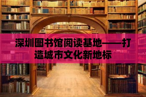 深圳圖書館閱讀基地——打造城市文化新地標