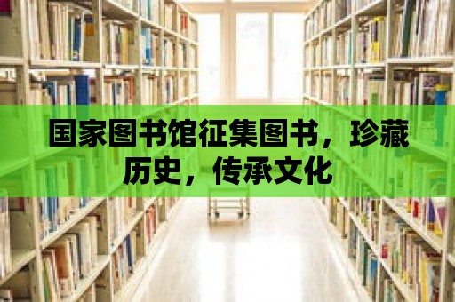 國家圖書館征集圖書，珍藏歷史，傳承文化