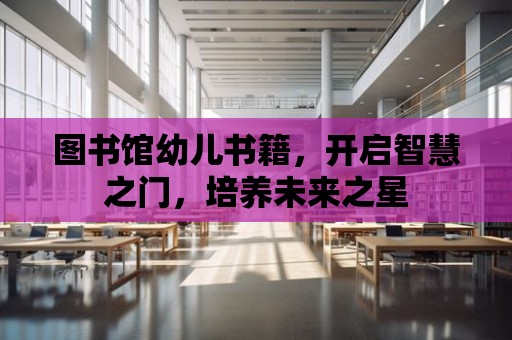 圖書館幼兒書籍，開啟智慧之門，培養未來之星