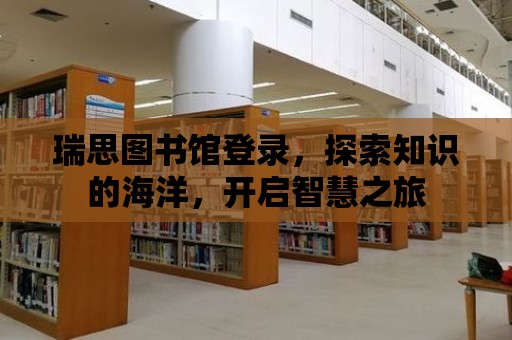 瑞思圖書館登錄，探索知識(shí)的海洋，開啟智慧之旅