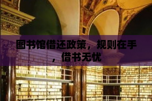 圖書館借還政策，規(guī)則在手，借書無憂