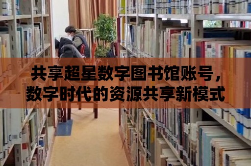 共享超星數字圖書館賬號，數字時代的資源共享新模式